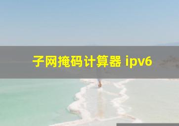 子网掩码计算器 ipv6